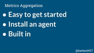 ● Easy to get started
● Install an agent
● Built in
Metrics Aggregation
@barkerd427
 