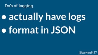 ● actually have logs
● format in JSON
Do’s of logging
@barkerd427
 