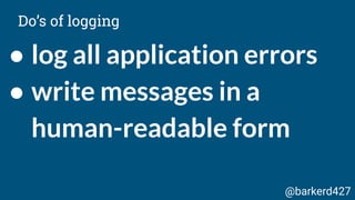 ● log all application errors
● write messages in a
human-readable form
Do’s of logging
@barkerd427
 