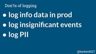 ● log info data in prod
● log insigniﬁcant events
● log PII
Don’ts of logging
@barkerd427
 