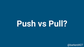 Push vs Pull?
@barkerd427
 