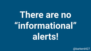 There are no
“informational”
alerts!
@barkerd427
 