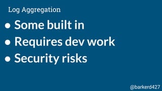 ● Some built in
● Requires dev work
● Security risks
Log Aggregation
@barkerd427
 