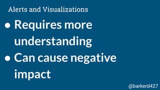 ● Requires more
understanding
● Can cause negative
impact
Alerts and Visualizations
@barkerd427
 