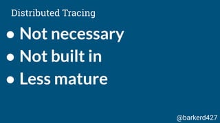 ● Not necessary
● Not built in
● Less mature
Distributed Tracing
@barkerd427
 