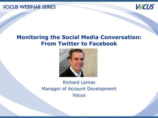 Monitoring the Social Media Conversation: From Twitter to Facebook Richard Lomas Manager of Account Development Vocus 