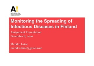 Monitoring the Spreading of
Infectious Diseases in Finland
Assignment Presentation
December 8, 2010

Markku Laine
markku.laine@gmail.com
 