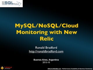 MySQL/NoSQL/Cloud
Monitoring with New
Relic
Ronald Bradford
http://ronaldbradford.com
Buenos Aires, Argentina
2013-10
EffectiveMySQL.com - Performance, Scalability & Business Continuity

 