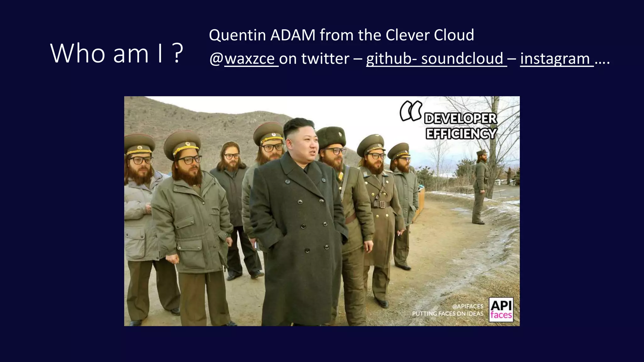 Who am I ?
Quentin ADAM from the Clever Cloud
@waxzce on twitter – github- soundcloud – instagram ….
 