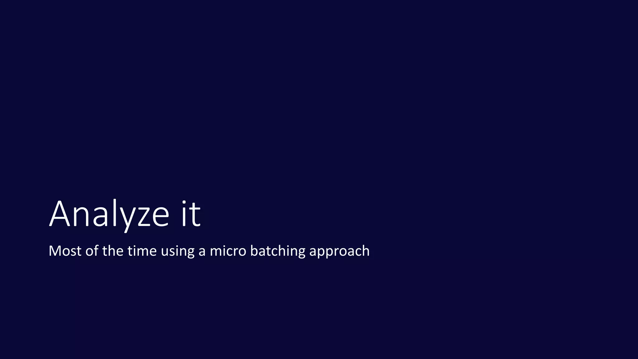 Analyze it
Most of the time using a micro batching approach
 