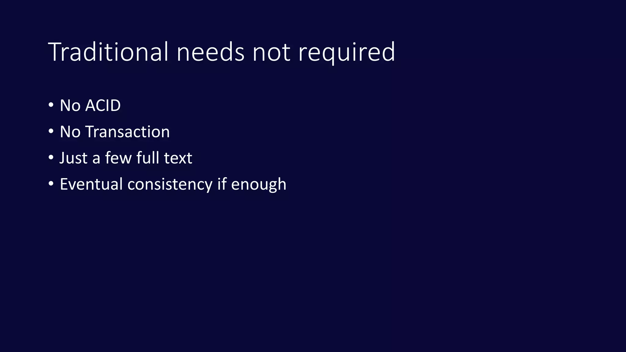 Traditional needs not required
• No ACID
• No Transaction
• Just a few full text
• Eventual consistency if enough
 