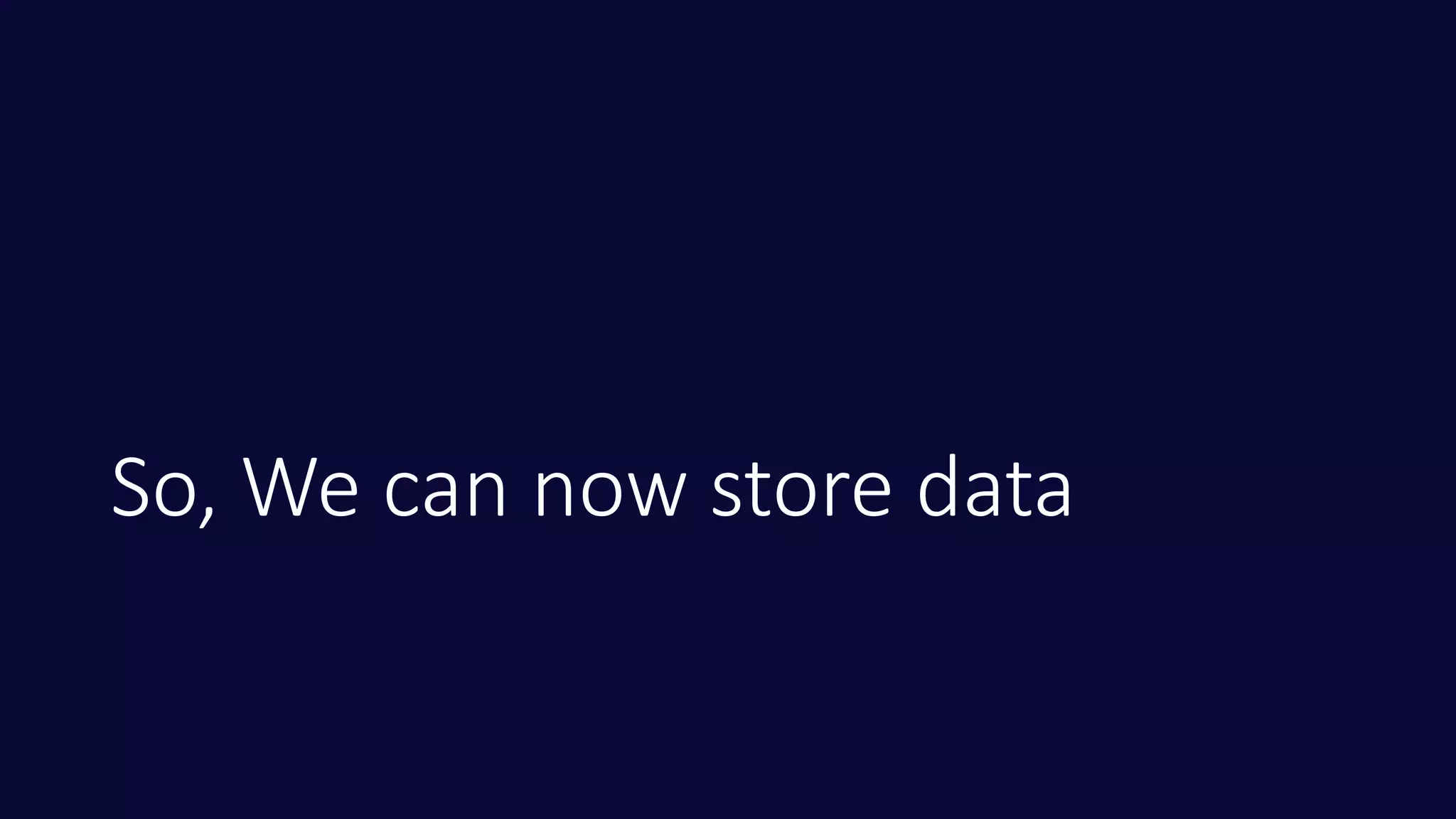 So, We can now store data
 