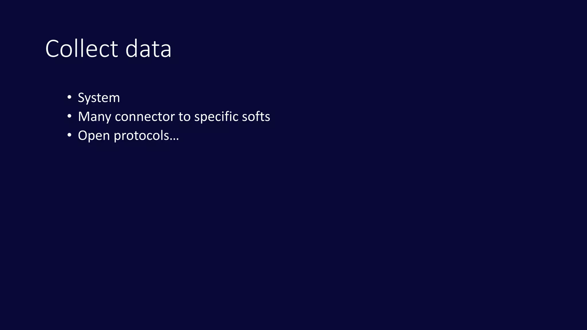 Collect data
• System
• Many connector to specific softs
• Open protocols…
 
