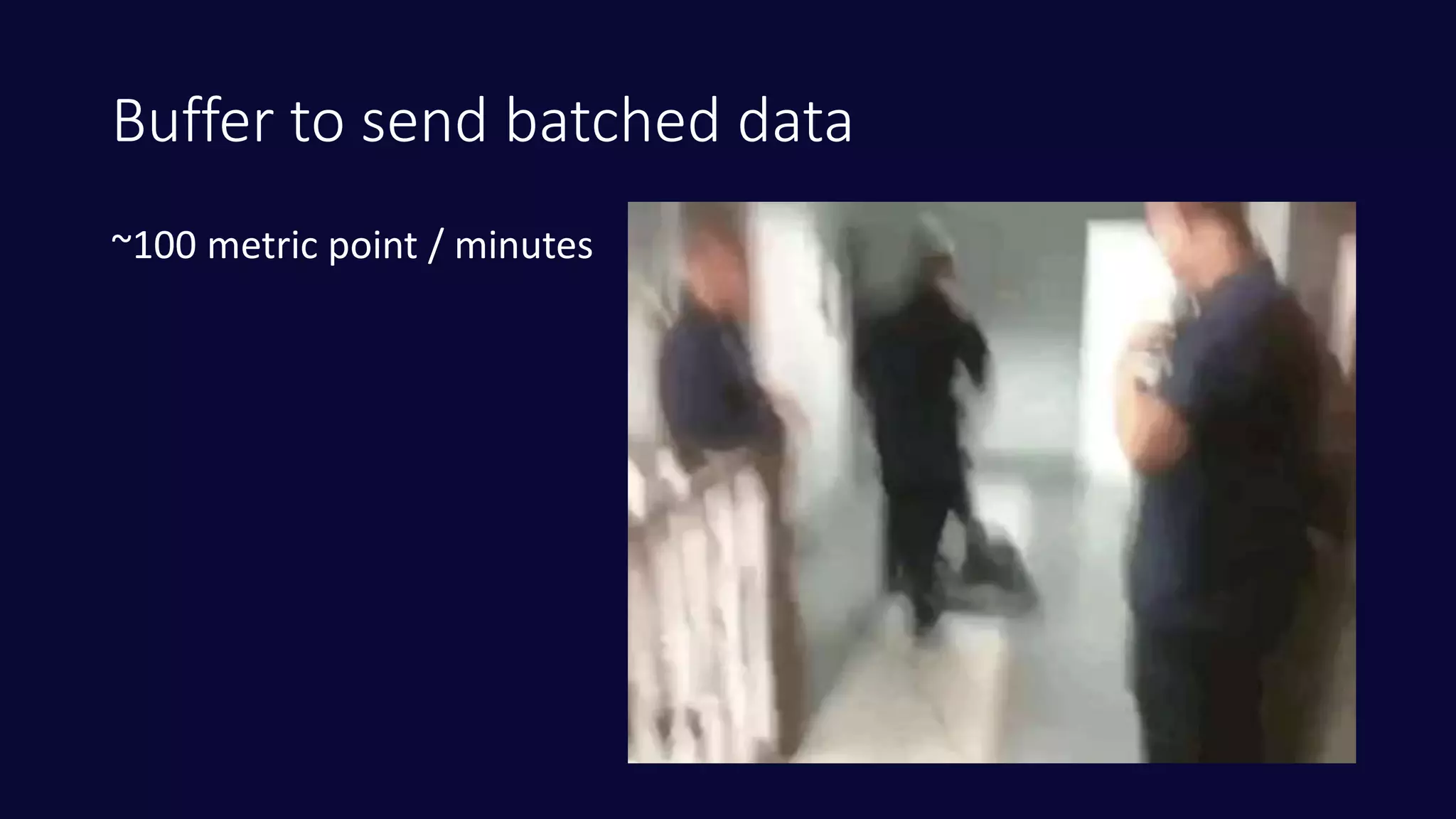 Buffer to send batched data
~100 metric point / minutes
 