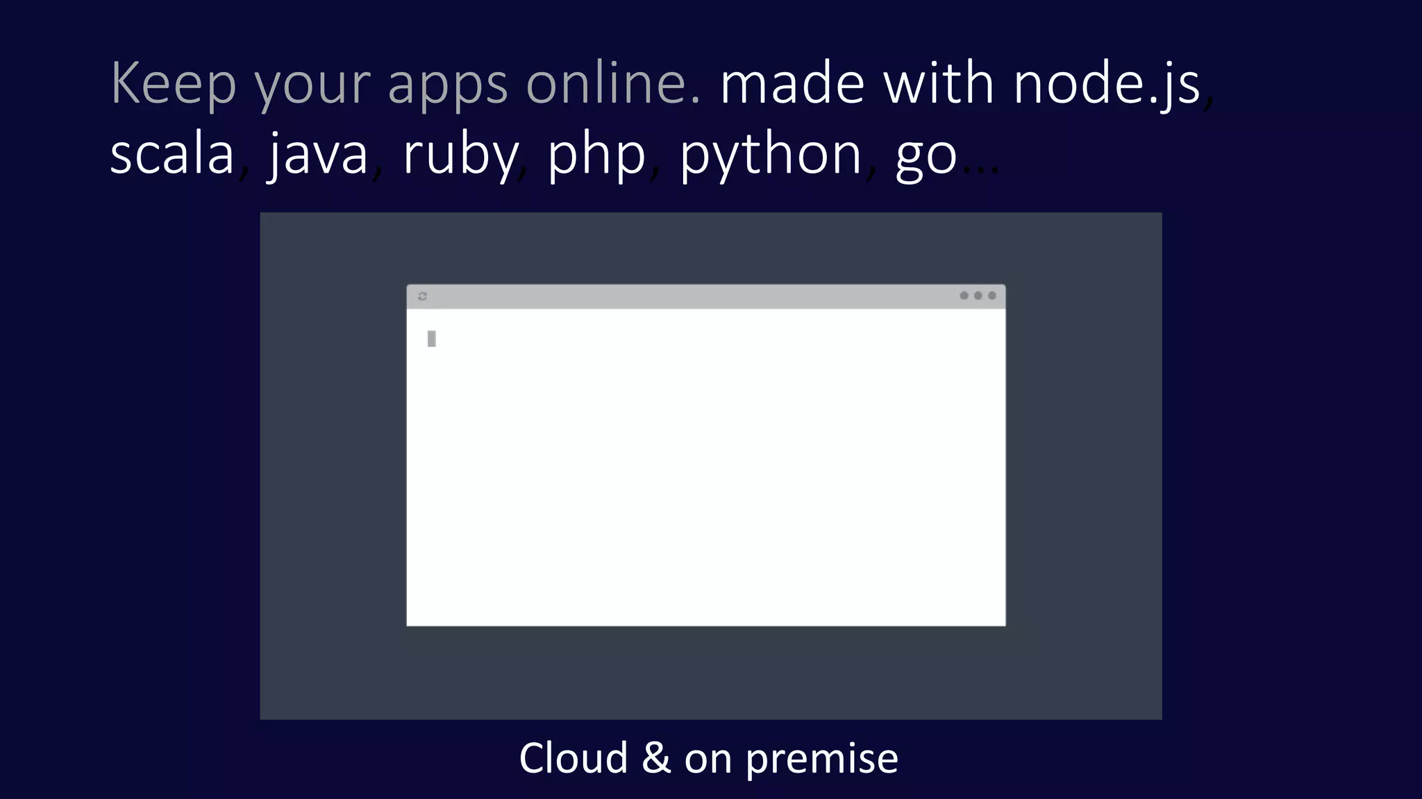 Keep your apps online. made with node.js,
scala, java, ruby, php, python, go…
Cloud & on premise
 