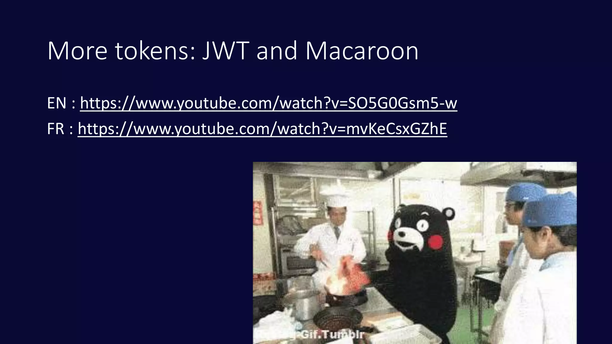 More tokens: JWT and Macaroon
EN : https://www.youtube.com/watch?v=SO5G0Gsm5-w
FR : https://www.youtube.com/watch?v=mvKeCsxGZhE
 
