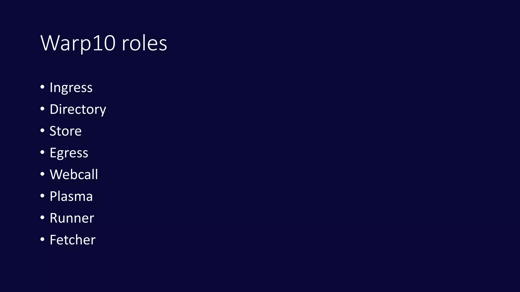 Warp10 roles
• Ingress
• Directory
• Store
• Egress
• Webcall
• Plasma
• Runner
• Fetcher
 