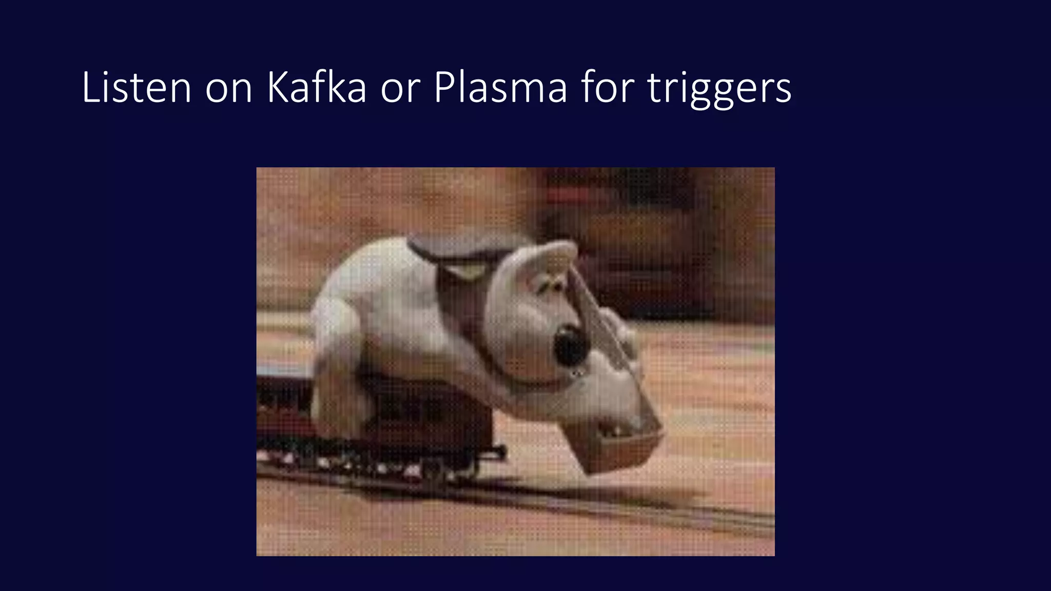 Listen on Kafka or Plasma for triggers
 