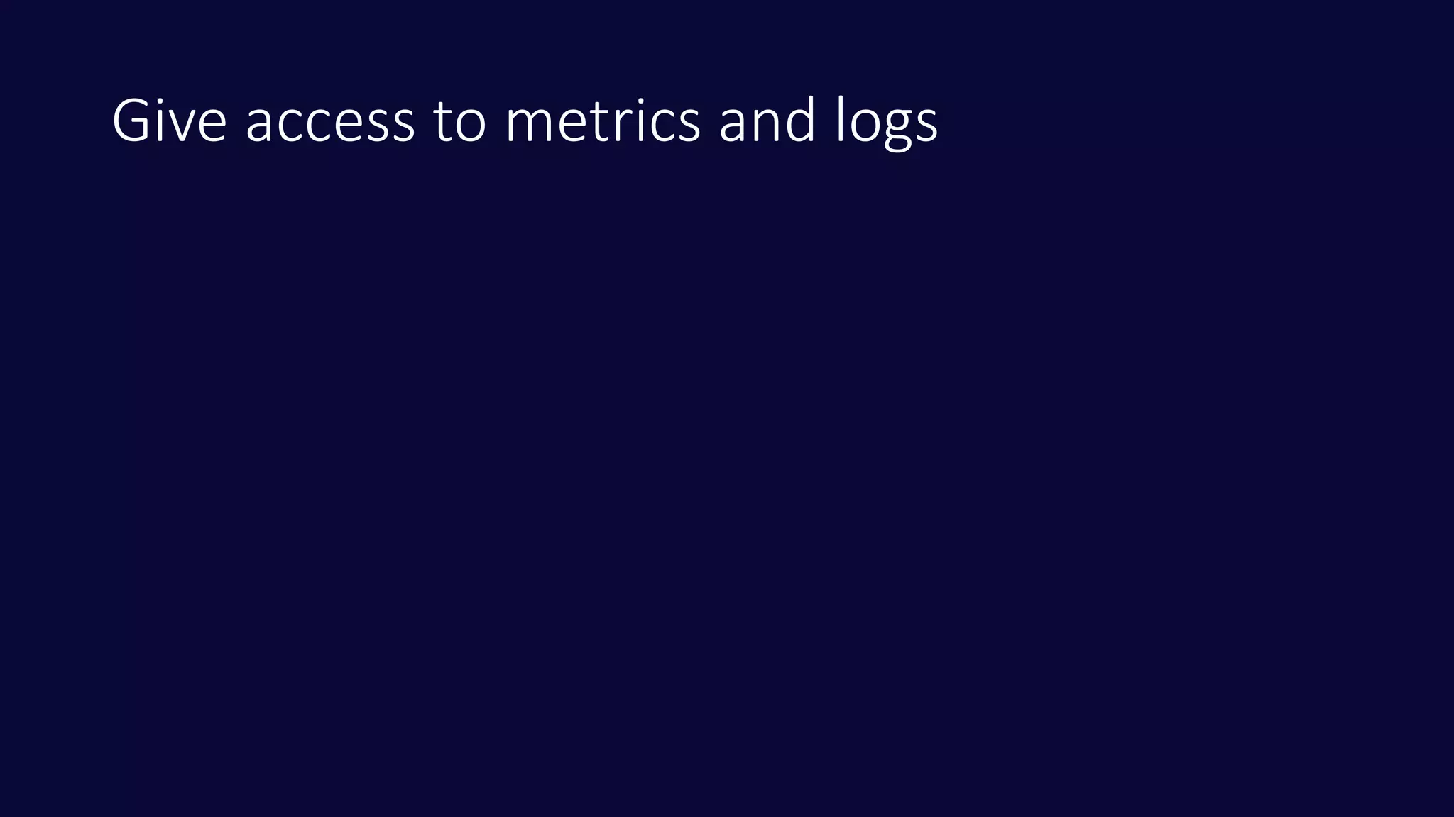 Give access to metrics and logs
 