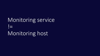Monitoring service
!=
Monitoring host
 