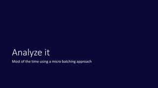 Analyze it
Most of the time using a micro batching approach
 