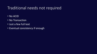 Traditional needs not required
• No ACID
• No Transaction
• Just a few full text
• Eventual consistency if enough
 