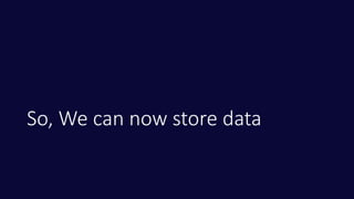 So, We can now store data
 