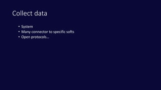 Collect data
• System
• Many connector to specific softs
• Open protocols…
 