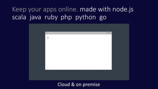 Keep your apps online. made with node.js,
scala, java, ruby, php, python, go…
Cloud & on premise
 