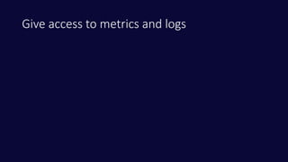 Give access to metrics and logs
 