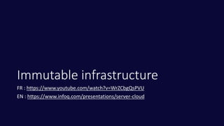 Immutable infrastructure
FR : https://www.youtube.com/watch?v=WrZCbgQsPVU
EN : https://www.infoq.com/presentations/server-cloud
 
