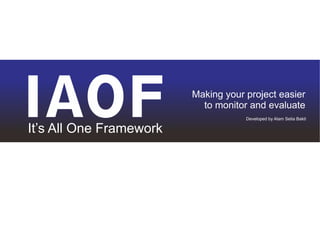 Making your project easier
to monitor and evaluate
It’s All One Framework
IAOF Developed by Alam Setia Bakti
 