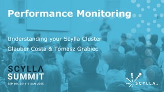 Performance Monitoring
Understanding your Scylla Cluster
Glauber Costa & Tomasz Grabiec
 