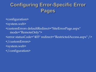 <configuration>
<system.web>
<customErrors defaultRedirect="SiteErrorPage.aspx"
   mode="RemoteOnly">
<error statusCode="403" redirect="RestrictedAccess.aspx" />
</customErrors>
<system.web>
</configuration>
 