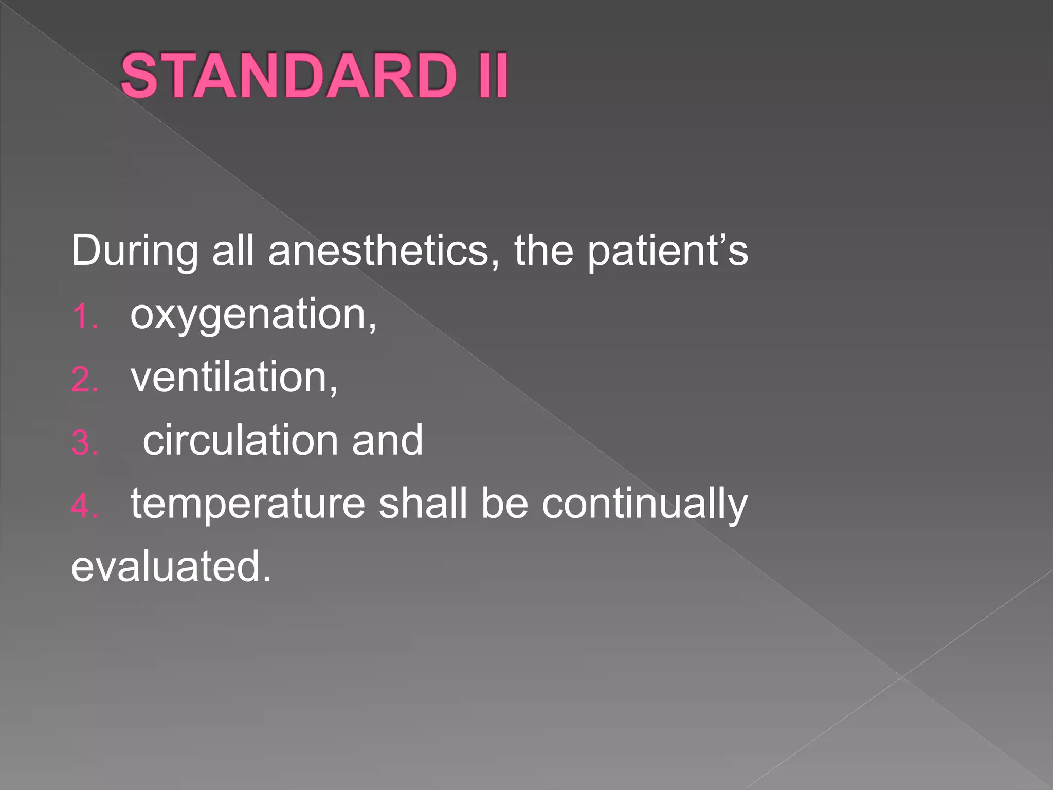 During all anesthetics, the patient’s
1. oxygenation,
2. ventilation,
3. circulation and
4. temperature shall be continually
evaluated.
 