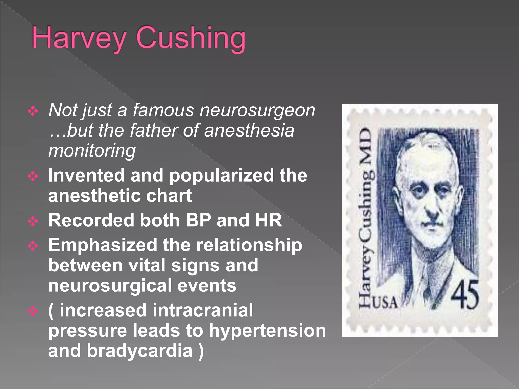  Not just a famous neurosurgeon
…but the father of anesthesia
monitoring
 Invented and popularized the
anesthetic chart
 Recorded both BP and HR
 Emphasized the relationship
between vital signs and
neurosurgical events
 ( increased intracranial
pressure leads to hypertension
and bradycardia )
 