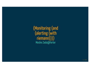 (Monitoring (and
(alerting (with
riemann))))
Moshe Zada@Forter
1 / 63
 