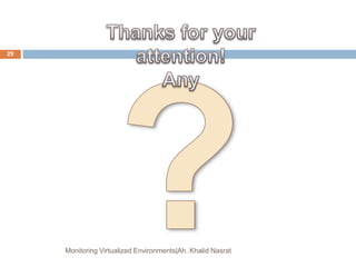 Monitoring Virtualized Environments|Ah. Khalid Nasrat
29
 