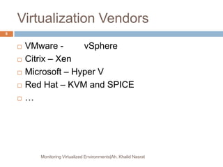 Virtualization Vendors
 VMware - vSphere
 Citrix – Xen
 Microsoft – Hyper V
 Red Hat – KVM and SPICE
 …
Monitoring Virtualized Environments|Ah. Khalid Nasrat
8
 