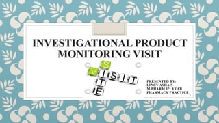 INVESTIGATIONALPRODUCT
MONITORING VISIT
PRESENTED BY:
LINCY ASHA.S
M.PHARM 1ST YEAR
PHARMACY PRACTICE
1
 