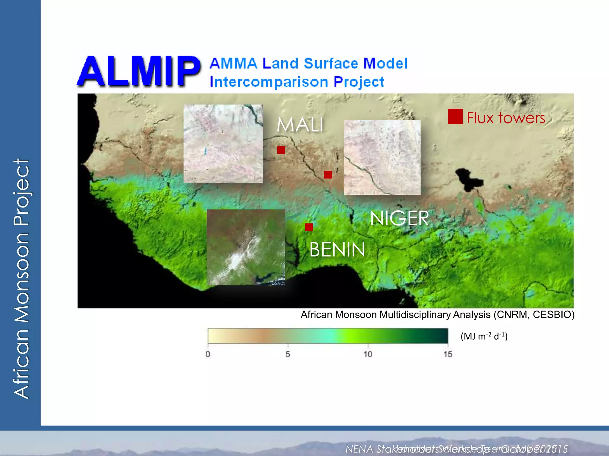 AfricanMonsoonProject
(MJ m-2 d-1)
African Monsoon Multidisciplinary Analysis (CNRM, CESBIO)
BENIN
NIGER
MALI Flux towers
Landsat Science Team, July 2015NENA Stakeholders Workshop – October 2015
 