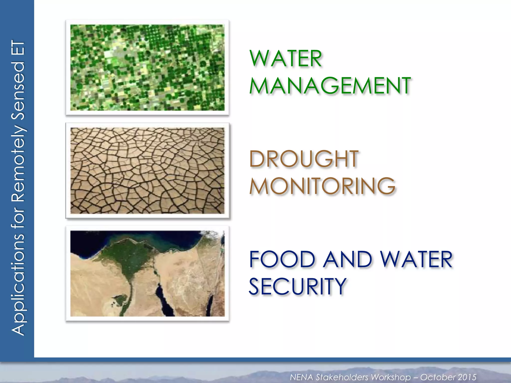 ApplicationsforRemotelySensedET
WATER
MANAGEMENT
DROUGHT
MONITORING
FOOD AND WATER
SECURITY
NENA Stakeholders Workshop – October 2015
 