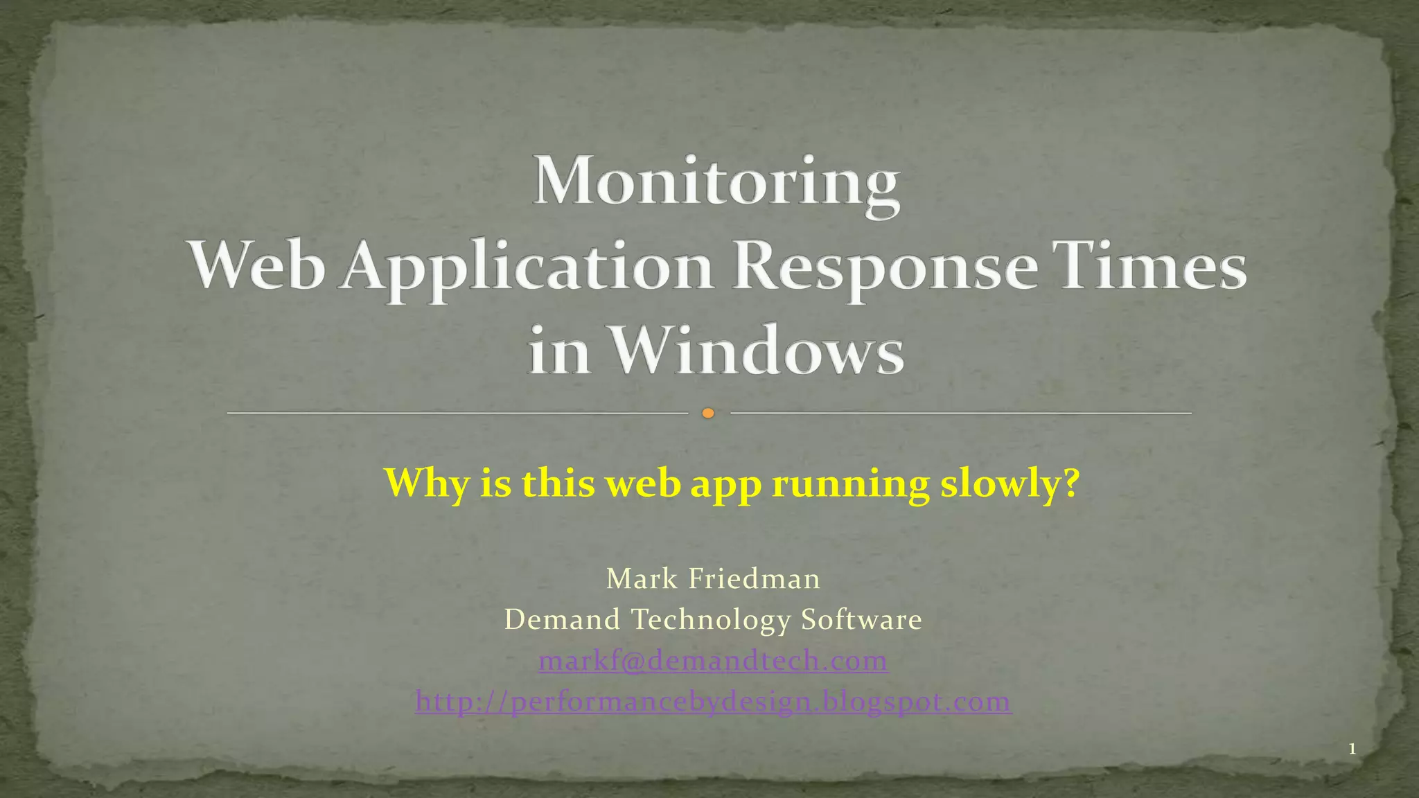 Mark Friedman 
Demand Technology Software 
markf@demandtech.com 
http://performancebydesign.blogspot.com 
1 
Why is this web app running slowly? 
 