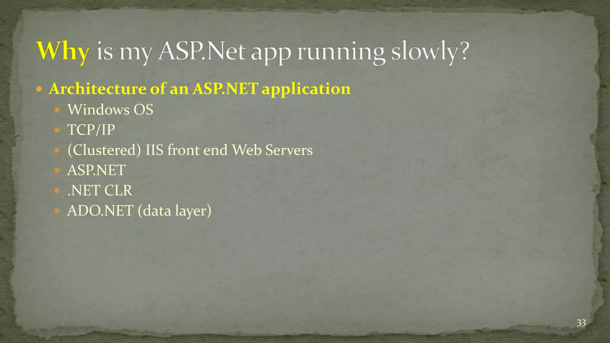  Architecture of an ASP.NET application 
 Windows OS 
 TCP/IP 
 (Clustered) IIS front end Web Servers 
 ASP.NET 
 .NET CLR 
 ADO.NET (data layer) 
33 
 