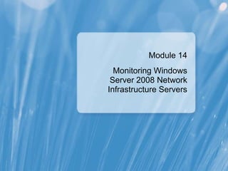 Module 14
Monitoring Windows
Server 2008 Network
Infrastructure Servers
 
