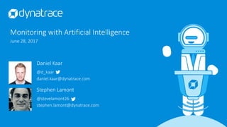 Stephen Lamont
@stevelamont26
stephen.lamont@dynatrace.com
Monitoring with Artificial Intelligence
June 28, 2017
Daniel Kaar
@d_kaar
daniel.kaar@dynatrace.com
 