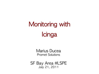 Monitoring	 with
            

      Icinga

   Marius	 Ducea
   Promet	 Solutions
          
SF	 Bay	 Area	 #LSPE
    July	 21,	 2011
 