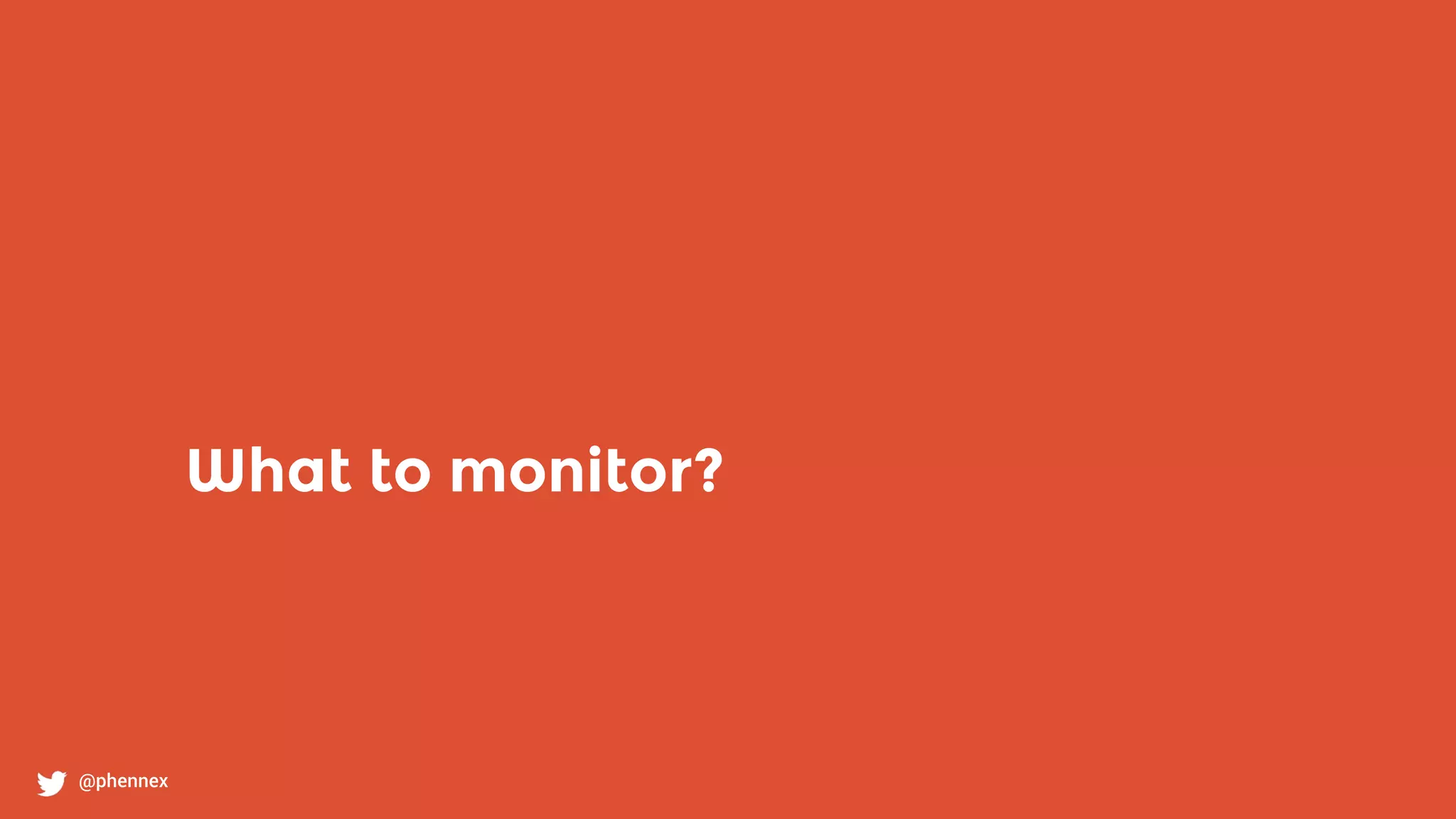 What to monitor?
@phennex
 