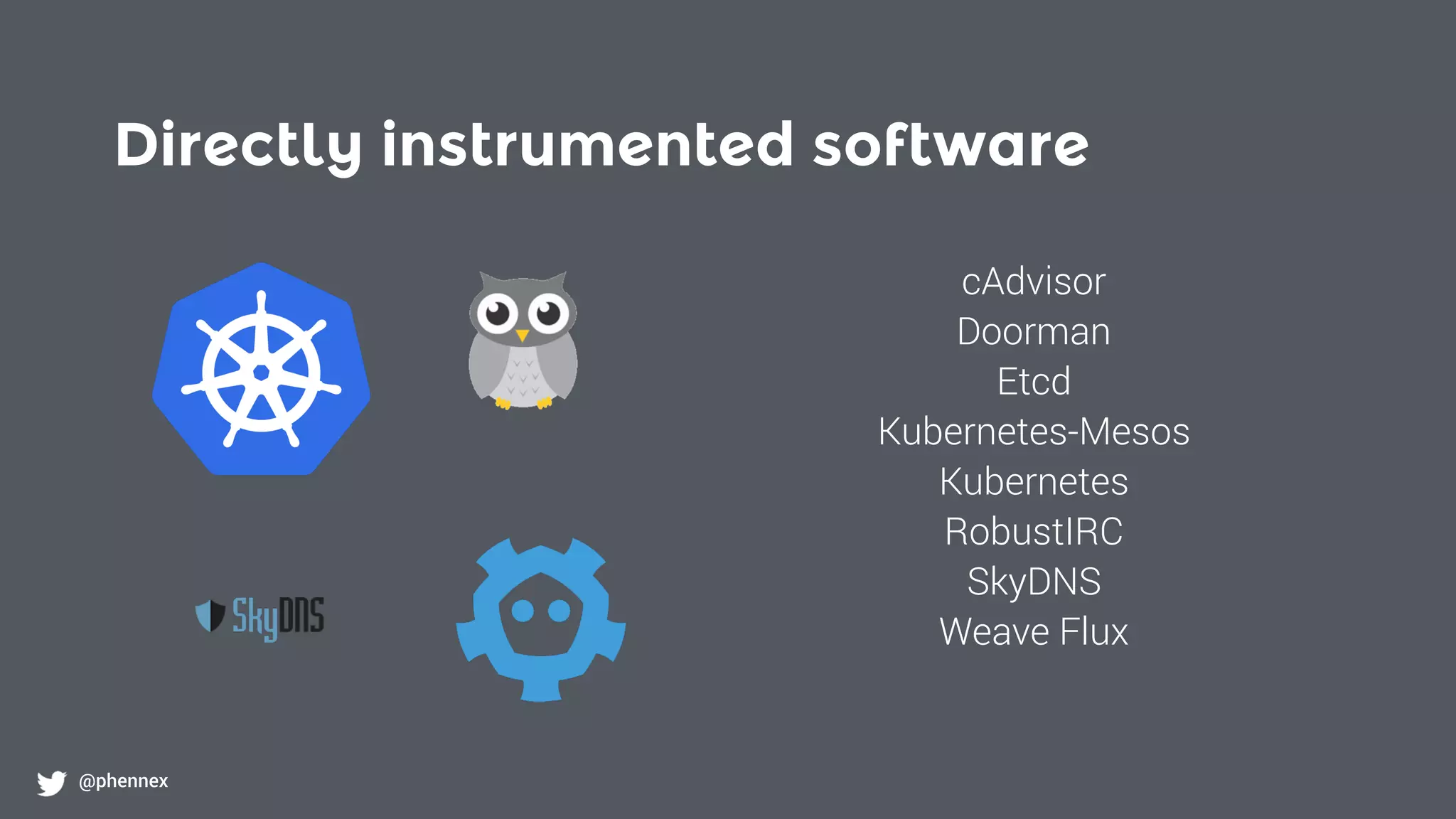 Directly instrumented software
@phennex
cAdvisor
Doorman
Etcd
Kubernetes-Mesos
Kubernetes
RobustIRC
SkyDNS
Weave Flux
 