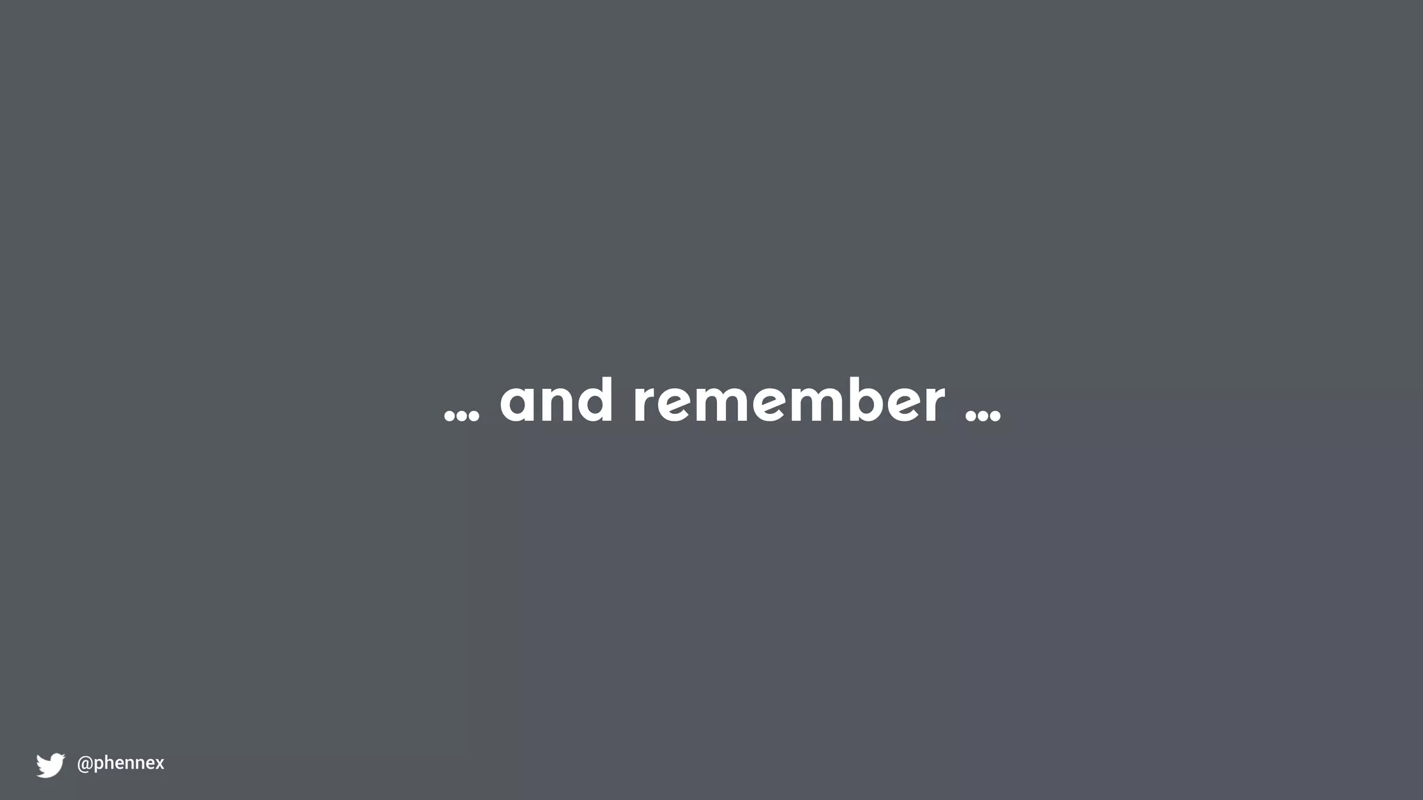… and remember …
@phennex
 